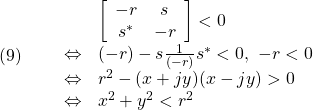 \displaystyle{(9)\quad \begin{array}{lll} && \left[\begin{array}{cc} -r & s \\ s^* & -r \end{array}\right]<0\\ &\Leftrightarrow& (-r)-s\frac{1}{(-r)}s^*<0,\ -r<0 \nonumber\\ &\Leftrightarrow& r^2-(x+jy)(x-jy)>0 \nonumber\\ &\Leftrightarrow& x^2+y^2<r^2 \nonumber\end{array}}