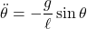 \begin{array}{ll} \displaystyle{\ddot{\theta}=-\frac{g}{\ell}\sin\theta} \end{array}