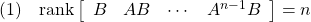 \displaystyle{(1)\quad {\rm rank}\left[\begin{array}{cccc} B & AB &\cdots & A^{n-1}B \end{array}\right]=n }