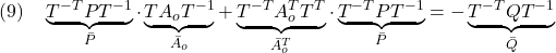 \displaystyle{(9)\quad \underbrace{T^{-T}PT^{-1}}_{\bar P}\cdot \underbrace{TA_oT^{-1}}_{\bar{A}_o} +\underbrace{T^{-T}A_o^TT^T}_{\bar{A}_o^T}\cdot \underbrace{T^{-T}PT^{-1}}_{\bar P} =-\underbrace{T^{-T}QT^{-1}}_{\bar Q} }