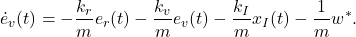 \begin{eqnarray*} \dot{e}_v(t)=-\frac{k_r}{m}e_r(t)-\frac{k_v}{m}e_v(t)-\frac{k_I}{m}x_I(t)-\frac{1}{m}w^*. \end{eqnarray*}