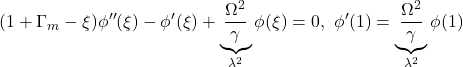 \displaystyle{(1+\Gamma_m-\xi )\phi''(\xi) - \phi'(\xi) + \underbrace{\frac{\Omega^2}{\gamma}}_{\lambda^2}\phi(\xi)=0,\ \phi'(1)=\underbrace{\frac{\Omega^2}{\gamma}}_{\lambda^2}\phi(1) }