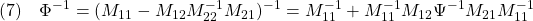 \displaystyle{(7)\quad \Phi^{-1}=(M_{11}-M_{12}M_{22}^{-1}M_{21})^{-1}= M_{11}^{-1}+M_{11}^{-1}M_{12}\Psi^{-1}M_{21}M_{11}^{-1} }