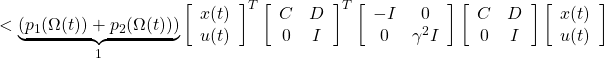 \displaystyle{ < \underbrace{(p_1(\Omega(t))+p_2(\Omega(t)))}_1 \left[\begin{array}{c} x(t) \\ u(t) \end{array}\right]^T \left[\begin{array}{cc} C & D \\ 0 & I \end{array}\right]^T \left[\begin{array}{cc} - I & 0 \\ 0 & \gamma^2 I \end{array}\right] \left[\begin{array}{cc} C & D \\ 0 & I \end{array}\right] \left[\begin{array}{c} x(t) \\ u(t) \end{array}\right] }