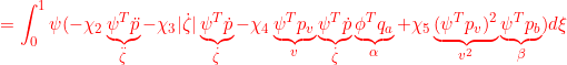 \displaystyle{{=\int_0^1\psi(-\chi_2\underbrace{\psi^T\ddot{p}}_{\ddot{\zeta}}-\chi_3|\dot{\zeta}|\underbrace{\psi^T\dot{p}}_{\dot{\zeta}} -\chi_4\underbrace{\psi^Tp_v}_{v}\underbrace{\psi^T\dot{p}}_{\dot{\zeta}}\underbrace{\phi^T{q}_a}_{\alpha}+\chi_5\underbrace{(\psi^Tp_v)^2}_{v^2}\underbrace{\psi^T{p}_b}_{\beta})d\xi }}