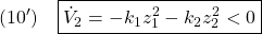 \displaystyle{(10')\quad \boxed{\dot{V}_2=-k_1z_1^2-k_2z_2^2<0} }