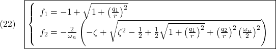 \displaystyle{(22)\quad \boxed{\left\{\begin{array}{l} f_1=-1+\sqrt{1+\left(\frac{q_1}{r}\right)^2}\\ f_2=-\frac{2}{\omega_n}\left(-\zeta+\sqrt{\zeta^2-\frac{1}{2}+\frac{1}{2}\sqrt{1+\left(\frac{q_1}{r}\right)^2}+\left(\frac{q_2}{r}\right)^2\left(\frac{\omega_n}{2}\right)^2}\right) \end{array}\right.} }