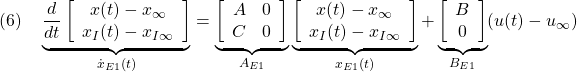 \displaystyle{(6)\quad \underbrace{ \frac{d}{dt} \left[\begin{array}{c} x(t)-x_\infty \\ x_I(t)-x_{I\infty} \end{array}\right] }_{\dot{x}_{E1}(t)} = \underbrace{ \left[\begin{array}{cc} A & 0 \\ C & 0 \end{array}\right] }_{A_{E1}} \underbrace{ \left[\begin{array}{c} x(t)-x_\infty \\ x_I(t)-x_{I\infty} \end{array}\right] }_{x_{E1}(t)} + \underbrace{ \left[\begin{array}{c} B \\ 0 \end{array}\right] }_{B_{E1}} (u(t)-u_\infty) }