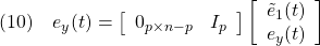 \displaystyle{(10)\quad {e}_y(t) = \left[\begin{array}{cc} 0_{p\times n-p} & I_p \\ \end{array}\right] \left[\begin{array}{c} \tilde{e}_1(t)\\ {e}_y(t) \end{array}\right] }