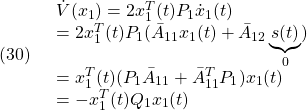 \displaystyle{(30)\quad \begin{array}{l} \dot{V}(x_1)=2x_1^T(t)P_1\dot{x}_1(t)\\ =2x_1^T(t)P_1( \bar{A}_{11}x_1(t)+\bar{A}_{12}\underbrace{s(t)}_{0})\\ =x_1^T(t)(P_1\bar{A}_{11}+\bar{A}_{11}^TP_1)x_1(t)\\ =-x_1^T(t)Q_1x_1(t) \end{array} }