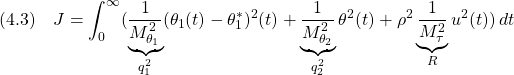 \displaystyle{(4.3)\quad J=\int_0^\infty (\underbrace{\frac{1}{M_{\theta_1}^2}}_{q_1^2}(\theta_1(t)-\theta_1^*)^2(t)+\underbrace{\frac{1}{M_{\theta_2}^2}}_{q_2^2}\theta^2(t)+\rho^2\underbrace{\frac{1}{M_\tau^2}}_{R}u^2(t))\,dt }