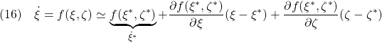 \displaystyle{(16)\quad \dot{\xi}=f(\xi,\zeta)\simeq \underbrace{f(\xi^*,\zeta^*)}_{\dot{\xi}^*} +\frac{\partial f(\xi^*,\zeta^*)}{\partial \xi}(\xi-\xi^*) +\frac{\partial f(\xi^*,\zeta^*)}{\partial \zeta}(\zeta-\zeta^*) }