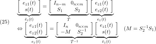 \displaystyle{(25)\quad \begin{array}{l} \underbrace{\left[\begin{array}{c} e_{z1}(t)\\ s(t) \end{array}\right]}_{\bar{e}_z(t)}= \underbrace{\left[\begin{array}{cc} I_{n-m} & 0_{n\times m} \\ S_1 & S_2 \\ \end{array}\right]}_{\bar T} \underbrace{\left[\begin{array}{c} e_{z1}(t)\\ e_{z2}(t) \end{array}\right]}_{e_z(t)}\\ \Leftrightarrow \underbrace{\left[\begin{array}{c} e_{z1}(t)\\ e_{z2}(t) \end{array}\right]}_{e_z(t)}= \underbrace{\left[\begin{array}{cc} I_{n} & 0_{n\times m} \\ -M & S_2^{-1} \\ \end{array}\right]}_{\bar{T}^{-1}} \underbrace{\left[\begin{array}{c} e_{z1}(t)\\ s(t) \end{array}\right]}_{\bar{e}_z(t)}\quad(M=S_2^{-1}S_1) \end{array} }