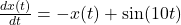 \frac{dx(t)}{dt}=-x(t)+\sin(10t)