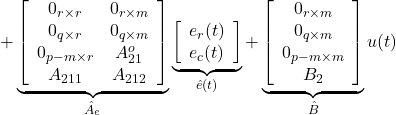\displaystyle{ + \underbrace{ \left[\begin{array}{ccccc} 0_{r\times r} & 0_{r\times m} \\ 0_{q\times r} & 0_{q\times m} \\ 0_{p-m\times r} & A_{21}^o \\ A_{211} & A_{212} \end{array}\right] }_{\hat A_e} \underbrace{ \left[\begin{array}{c} e_r(t)\\ e_c(t) \end{array}\right] }_{\hat{e}(t)} + \underbrace{ \left[\begin{array}{c} 0_{r\times m}\\ 0_{q\times m}\\ 0_{p-m\times m}\\ B_2\\ \end{array}\right] }_{\hat B} u(t) }