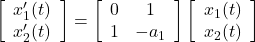 \displaystyle{ \left[\begin{array}{c} x_1'(t) \\ x_2'(t) \end{array}\right] = \left[\begin{array}{cc} 0 & 1 \\ 1 & -a_1 \end{array}\right] \left[\begin{array}{c} x_1(t) \\ x_2(t) \end{array}\right] }