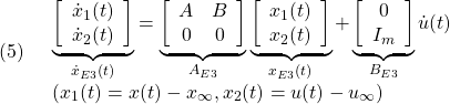 \displaystyle{(5)\quad \begin{array}{l} \underbrace{ \left[\begin{array}{c} \dot x_1(t)\\ \dot x_2(t) \end{array}\right] }_{\dot{x}_{E3}(t)} = \underbrace{ \left[\begin{array}{cc} A & B \\ 0 & 0 \end{array}\right] }_{A_{E3}} \underbrace{ \left[\begin{array}{c} x_1(t)\\ x_2(t) \end{array}\right] }_{x_{E3}(t)} + \underbrace{ \left[\begin{array}{c} 0\\ I_m \end{array}\right] }_{B_{E3}} {\dot u}(t)\\ (x_1(t)=x(t)-x_\infty, x_2(t)=u(t)-u_\infty) \end{array} }