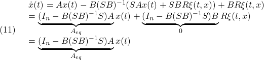 \displaystyle{(11)\quad \begin{array}{l} \dot{x}(t)=Ax(t)-B(SB)^{-1}(SAx(t)+SBR\xi(t,x))+BR\xi(t,x)\\ =\underbrace{(I_n-B(SB)^{-1}S)A}_{A_{eq}}x(t)+ \underbrace{(I_n-B(SB)^{-1}S)B}_0R\xi(t,x)\\ =\underbrace{(I_n-B(SB)^{-1}S)A}_{A_{eq}}x(t) \end{array} }