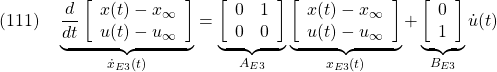 \displaystyle{(111)\quad \underbrace{ \frac{d}{dt} \left[\begin{array}{c} x(t)-x_\infty \\ u(t)-u_\infty \end{array}\right] }_{\dot{x}_{E3}(t)} = \underbrace{ \left[\begin{array}{cc} 0 & 1 \\ 0 & 0 \end{array}\right] }_{A_{E3}} \underbrace{ \left[\begin{array}{c} x(t)-x_\infty \\ u(t)-u_\infty \end{array}\right] }_{x_{E3}(t)} + \underbrace{ \left[\begin{array}{c} 0 \\ 1 \end{array}\right] }_{B_{E3}} {\dot u}(t) }