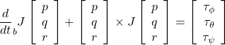 \displaystyle{ \frac{d}{dt}_bJ \left[\begin{array}{c} p\\ q\\ r \end{array}\right] + \left[\begin{array}{c} p\\ q\\ r \end{array}\right] \times J \left[\begin{array}{c} p\\ q\\ r \end{array}\right] = \left[\begin{array}{c} \tau_\phi\\ \tau_\theta\\ \tau_\psi \end{array}\right] }