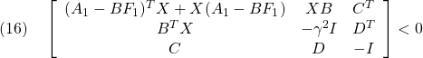 \displaystyle{(16)\quad \left[\begin{array}{ccc} (A_1-BF_1)^TX+X(A_1-BF_1) & XB & C^T \\ B^TX & -\gamma^2 I & D^T \\ C & D &-I \end{array}\right]<0 }