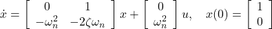 \dot{x}= \left[\begin{array}{cc} 0 & 1\\ -\omega_n^2 & -2\zeta\omega_n \end{array}\right]x + \left[\begin{array}{cc} 0 \\ \omega_n^2 \end{array}\right]u ,\quad x(0)= \left[\begin{array}{cc} 1 \\ 0 \end{array}\right]