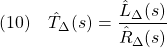 \displaystyle{(10)\quad\hat{T}_{{\Delta}}(s)=\frac{\hat{L}_{{\Delta}}(s)}{\hat{R}_{{\Delta}}(s)}}