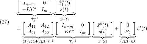 \displaystyle{(27)\quad \begin{array}{l} \underbrace{ \left[\begin{array}{cc} I_{n-m}& 0 \\ -KC' & I_m  \end{array}\right] }_{\bar{T}_s^{-1}} \underbrace{ \left[\begin{array}{c} \dot{\bar{x}}''_1(t)\\ \dot{\bar{s}}(t) \end{array}\right] }_{\dot{\bar{x}}''(t)}\\ = \underbrace{ \left[\begin{array}{cc} A_{11} & A_{12} \\ A_{21} & A_{22} \\ \end{array}\right] }_{(T_bT_c)A(T_bT_c)^{-1}} \underbrace{ \left[\begin{array}{cc} I_{n-m}& 0 \\ -KC' & I_m  \end{array}\right] }_{\bar{T}_s^{-1}} \underbrace{ \left[\begin{array}{c} \bar{x}''_1(t)\\ \bar{s}(t) \end{array}\right] }_{\bar{x}''(t)} + \underbrace{ \left[\begin{array}{c} 0\\ B_2 \end{array}\right] }_{(T_bT_c)B} u'(t) \end{array} }