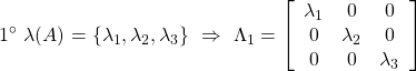 \displaystyle{1^{\circ}\ \lambda(A)=\{\lambda_1,\lambda_2,\lambda_3\} \ \Rightarrow\ \Lambda_1=\left[\begin{array}{ccc} \lambda_1 & 0 & 0\\ 0 & \lambda_2 & 0\\ 0 & 0 & \lambda_3 \end{array}\right]}