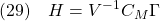 \displaystyle{(29)\quad H=V^{-1}C_M\Gamma }