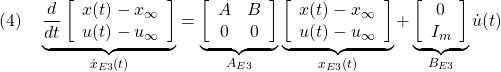 \displaystyle{(4)\quad \underbrace{ \frac{d}{dt} \left[\begin{array}{c} x(t)-x_\infty \\ u(t)-u_\infty \end{array}\right] }_{\dot{x}_{E3}(t)} = \underbrace{ \left[\begin{array}{cc} A & B \\ 0 & 0 \end{array}\right] }_{A_{E3}} \underbrace{ \left[\begin{array}{c} x(t)-x_\infty \\ u(t)-u_\infty \end{array}\right] }_{x_{E3}(t)} + \underbrace{ \left[\begin{array}{c} 0 \\ I_m \end{array}\right] }_{B_{E3}} {\dot u}(t) }