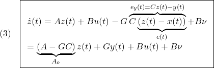 \displaystyle{(3)\quad \boxed{\begin{array}{l} \dot{z}(t)=Az(t)+Bu(t)-G \overbrace{C\underbrace{(z(t)-x(t))}_{e(t)}}^{e_y(t)=Cz(t)-y(t)}+B\nu\\ =\underbrace{(A-GC)}_{A_o}z(t)+Gy(t)+Bu(t)+B\nu \end{array}} }