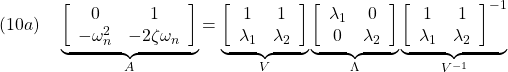 \displaystyle{(10a)\quad \underbrace{ \left[\begin{array}{cc} 0 & 1\\ -\omega_n^2 & -2\zeta\omega_n \end{array}\right] }_{A} = \underbrace{ \left[\begin{array}{cc} 1 & 1\\ \lambda_1 & \lambda_2 \end{array}\right] }_{V} \underbrace{ \left[\begin{array}{cc} \lambda_1& 0\\ 0 & \lambda_2 \end{array}\right] }_{\Lambda} \underbrace{ \left[\begin{array}{cc} 1 & 1\\ \lambda_1 & \lambda_2 \end{array}\right]^{-1} }_{V^{-1}} }