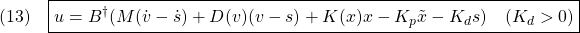 \displaystyle{(13)\quad \boxed{u=B^\dag(M(\dot{v}-\dot{s})+D(v)(v-s)+K(x)x-K_p\tilde{x}-K_ds)\quad(K_d>0) }