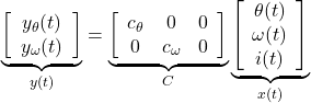 \begin{equation*} \underbrace{ \left[\begin{array}{c} y_\theta(t) \\ y_\omega(t) \end{array}\right] }_{y(t)}= \underbrace{ \left[\begin{array}{ccc} c_\theta & 0 & 0 \\ 0 & c_\omega & 0 \end{array}\right] }_C \underbrace{ \left[\begin{array}{c} \theta(t) \\ \omega(t) \\ i(t) \end{array}\right] }_{x(t)} \end{equation*}