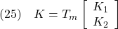 \displaystyle{(25)\quad K=T_m \left[\begin{array}{cc} K_1\\ K_2 \end{array}\right] }