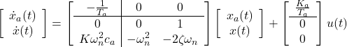 \left[\begin{array}{c} \dot{x}_a(t) \\ \dot{x}(t) \end{array}\right]= \left[\begin{array}{c|cc} -\frac{1}{T_a} & 0 & 0 \\\hline 0 & 0 & 1\\ K\omega_n^2c_a & -\omega_n^2 & -2\zeta\omega_n \end{array}\right] \left[\begin{array}{c} x_a(t) \\ x(t) \end{array}\right]+ \left[\begin{array}{cc} \frac{K_a}{T_a} \\\hline 0 \\ 0 \end{array}\right] u(t)