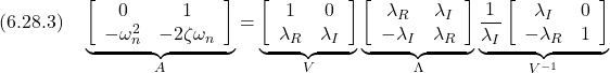 \displaystyle{(6.28.3)\quad \underbrace{ \left[\begin{array}{cc} 0 & 1 \\ -\omega_n^2 & -2\zeta\omega_n \end{array}\right] }_{A} = \underbrace{ \left[\begin{array}{cc} 1 & 0 \\ \lambda_R & \lambda_I \end{array}\right] }_{V} \underbrace{ \left[\begin{array}{cc} \lambda_R & \lambda_I \\ -\lambda_I & \lambda_R \end{array}\right] }_{\Lambda} \underbrace{ \frac{1}{\lambda_I} \left[\begin{array}{cc} \lambda_I & 0 \\ -\lambda_R & 1 \end{array}\right] }_{V^{-1}}}