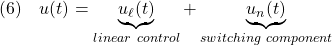 \displaystyle{(6)\quad u(t)=\underbrace{u_\ell(t)}_{linear\ control}+\underbrace{u_n(t)}_{switching\ component} }