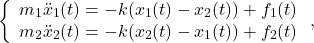 \begin{eqnarray*} \left\{\begin{array}{l} m_1\ddot{x}_1(t)=-k(x_1(t)-x_2(t))+f_1(t) \\ m_2\ddot{x}_2(t)=-k(x_2(t)-x_1(t))+f_2(t) \end{array}\right. , \end{eqnarray*}