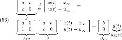 (56)\quad \begin{array}{l} \underbrace{ \left[\begin{array}{cc} a & b \\ c & 0 \end{array}\right] }_{S} \frac{d}{dt} \left[\begin{array}{cc} x(t)-x_\infty \\ u(t)-u_\infty \end{array}\right]=\\ \underbrace{ \left[\begin{array}{cc} a & 0 \\ 1 & 0 \end{array}\right] }_{A_{E2}} \underbrace{ \left[\begin{array}{cc} a & b \\ c & 0 \end{array}\right] }_{S} \left[\begin{array}{cc} x(t)-x_\infty \\ u(t)-u_\infty \end{array}\right] + \underbrace{ \left[\begin{array}{cc} b \\ 0 \end{array}\right] }_{B_{E2}} \underbrace{\dot{u}(t)}_{u_{E2}(t)} \end{array}