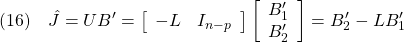 \displaystyle{(16)\quad \hat{J}=UB'= \left[\begin{array}{cc} -L & I_{n-p} \end{array}\right] \left[\begin{array}{c} B'_1\\ B'_2 \end{array}\right] =B'_2-LB'_1 }