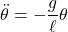 \begin{array}{ll} \displaystyle{\ddot{\theta}=-\frac{g}{\ell}\theta} \end{array}