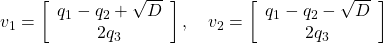 \displaystyle{ v_1=\left[\begin{array}{c} q_1-q_2+\sqrt{D} \\ 2q_3 \end{array}\right],\quad v_2=\left[\begin{array}{c} q_1-q_2-\sqrt{D} \\ 2q_3 \end{array}\right] }