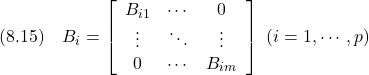 \displaystyle{(8.15)\quad B_i= \left[\begin{array}{ccc} B_{i1} & \cdots & 0 \\ \vdots & \ddots & \vdots \\ 0 & \cdots & B_{im} \end{array}\right] \ (i=1,\cdots,p) }