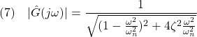 \displaystyle{(7)\quad |\hat{G}(j\omega)|=\frac{1}{\sqrt{(1-\frac{\omega^2}{\omega_n^2})^2+4\zeta^2\frac{\omega^2}{\omega_n^2}}} }