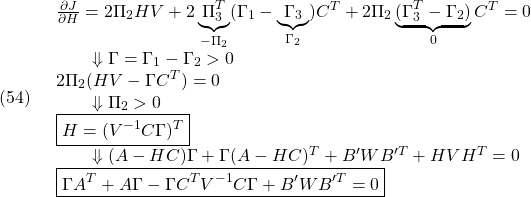 \displaystyle{(54)\quad \begin{array}{l} \frac{\partial J}{\partial H}=2\Pi_{2}HV+2\underbrace{\Pi_{3}^T}_{-\Pi_{2}}(\Gamma_{1}-\underbrace{\Gamma_{3}}_{\Gamma_{2}})C^T+2\Pi_{2}\underbrace{(\Gamma_{3}^T-\Gamma_{2})}_{0}C^T=0\\ \qquad\Downarrow\Gamma=\Gamma_1-\Gamma_2>0\\ 2\Pi_{2}(HV-\Gamma C^T)=0\\ \qquad\Downarrow\Pi_2>0\\ \boxed{H=(V^{-1}C\Gamma)^T}\\ \qquad\Downarrow(A-HC)\Gamma+\Gamma(A-HC)^T+B'WB'^T+HVH^T=0\\ \boxed{\Gamma A^T+A\Gamma-\Gamma C^TV^{-1}C\Gamma+B'WB'^T=0} \end{array} }