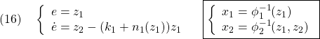 \displaystyle{(16)\quad \left\{\begin{array}{l} e=z_1\\ \dot{e}=z_2-(k_1+n_1(z_1))z_1 \end{array}}\right. \quad \boxed{\left\{\begin{array}{l}	  x_1=\phi_1^{-1}(z_1)\\ x_2=\phi_2^{-1}(z_1,z_2) \end{array}\right.} }