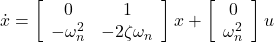 \dot{x}= \left[\begin{array}{cc} 0 & 1\\ -\omega_n^2 & -2\zeta\omega_n \end{array}\right]x + \left[\begin{array}{cc} 0 \\ \omega_n^2 \end{array}\right]u 