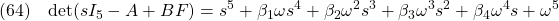 \displaystyle{(64)\quad {\rm det}(sI_5-A+BF)=s^5+\beta_1\omega s^4+\beta_2\omega^2 s^3+\beta_3\omega^3 s^2+\beta_4\omega^4 s+\omega^5 }